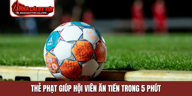 Thẻ phạt giúp hội viên ăn tiền trong 5 phút